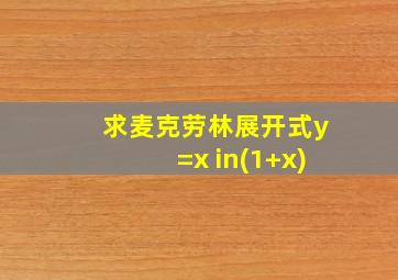 求麦克劳林展开式y=x in(1+x)